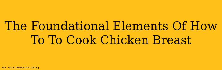 The Foundational Elements Of How To To Cook Chicken Breast