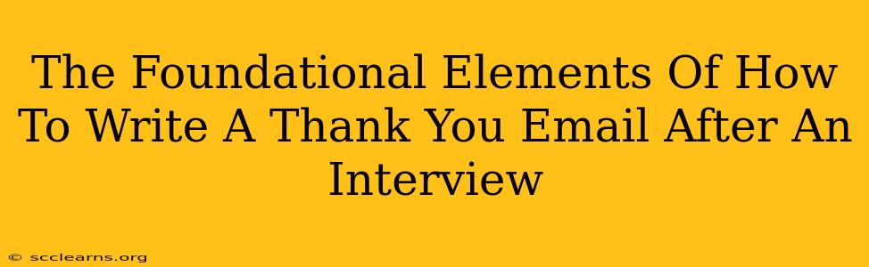 The Foundational Elements Of How To Write A Thank You Email After An Interview