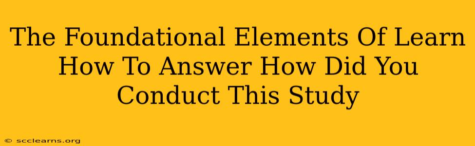 The Foundational Elements Of Learn How To Answer How Did You Conduct This Study