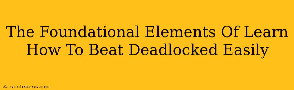 The Foundational Elements Of Learn How To Beat Deadlocked Easily