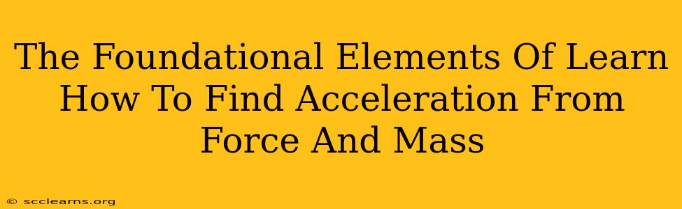 The Foundational Elements Of Learn How To Find Acceleration From Force And Mass