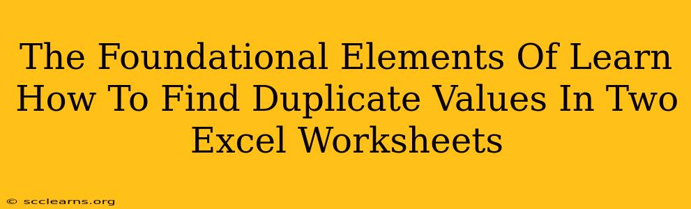 The Foundational Elements Of Learn How To Find Duplicate Values In Two Excel Worksheets