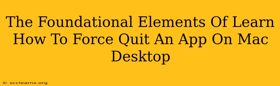 The Foundational Elements Of Learn How To Force Quit An App On Mac Desktop