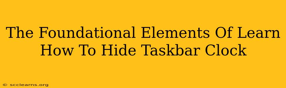 The Foundational Elements Of Learn How To Hide Taskbar Clock