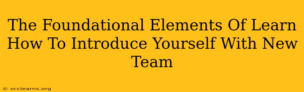 The Foundational Elements Of Learn How To Introduce Yourself With New Team