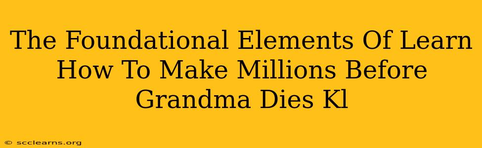 The Foundational Elements Of Learn How To Make Millions Before Grandma Dies Kl