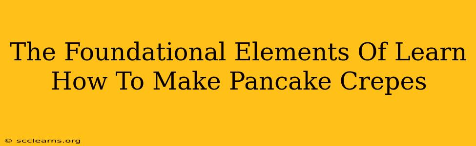 The Foundational Elements Of Learn How To Make Pancake Crepes