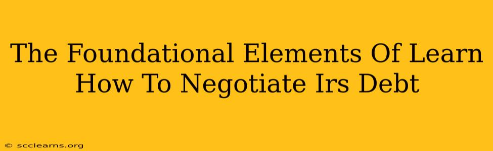 The Foundational Elements Of Learn How To Negotiate Irs Debt