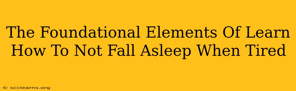 The Foundational Elements Of Learn How To Not Fall Asleep When Tired