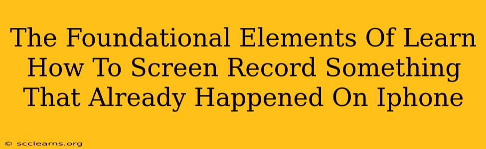 The Foundational Elements Of Learn How To Screen Record Something That Already Happened On Iphone