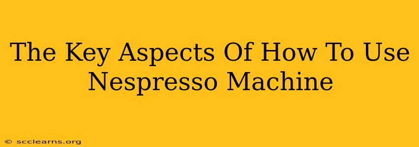 The Key Aspects Of How To Use Nespresso Machine