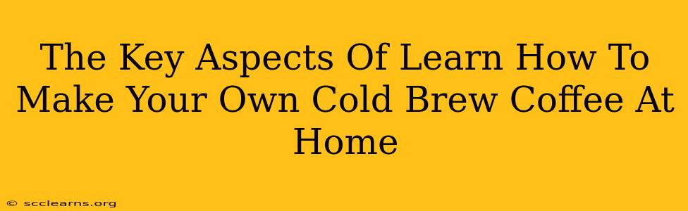 The Key Aspects Of Learn How To Make Your Own Cold Brew Coffee At Home