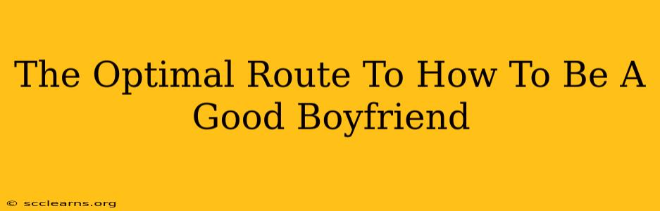 The Optimal Route To How To Be A Good Boyfriend