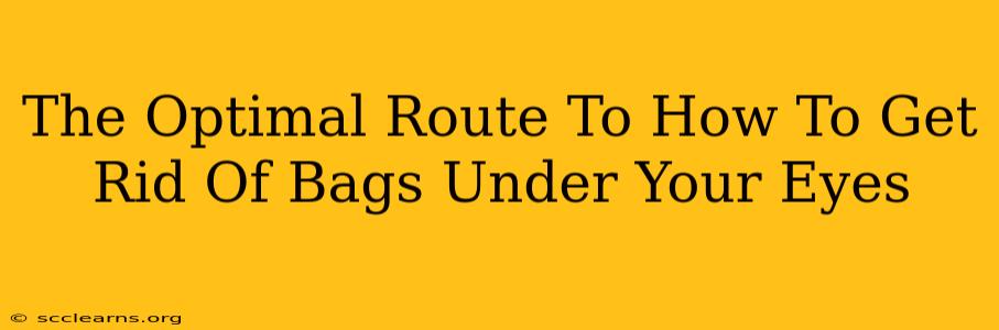 The Optimal Route To How To Get Rid Of Bags Under Your Eyes