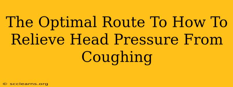 The Optimal Route To How To Relieve Head Pressure From Coughing