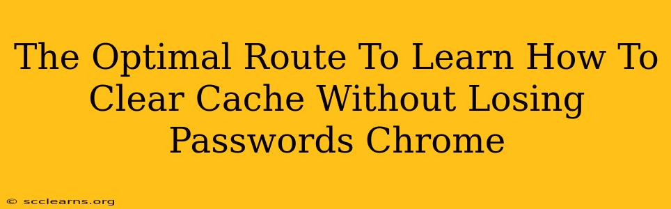 The Optimal Route To Learn How To Clear Cache Without Losing Passwords Chrome