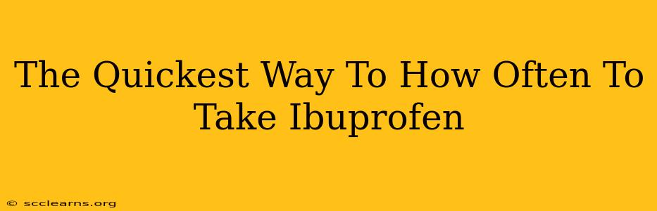 The Quickest Way To How Often To Take Ibuprofen