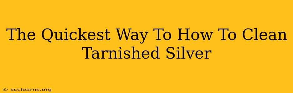 The Quickest Way To How To Clean Tarnished Silver