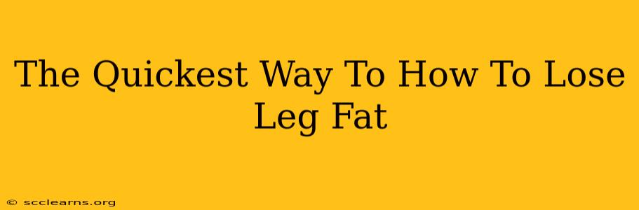 The Quickest Way To How To Lose Leg Fat