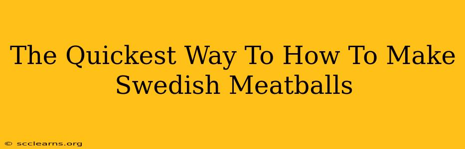 The Quickest Way To How To Make Swedish Meatballs