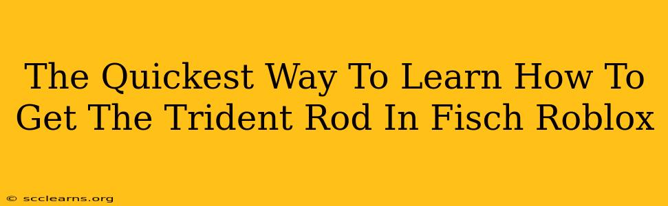 The Quickest Way To Learn How To Get The Trident Rod In Fisch Roblox