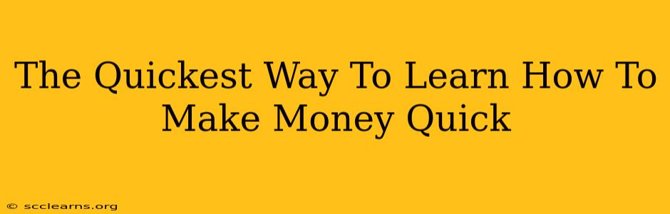 The Quickest Way To Learn How To Make Money Quick