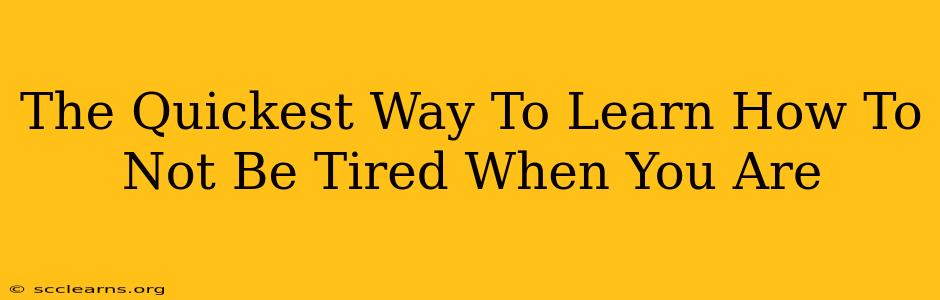 The Quickest Way To Learn How To Not Be Tired When You Are