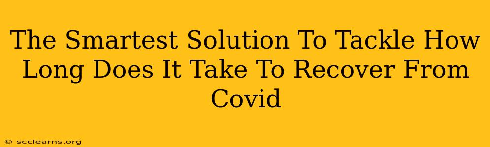 The Smartest Solution To Tackle How Long Does It Take To Recover From Covid