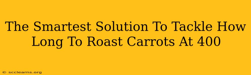 The Smartest Solution To Tackle How Long To Roast Carrots At 400