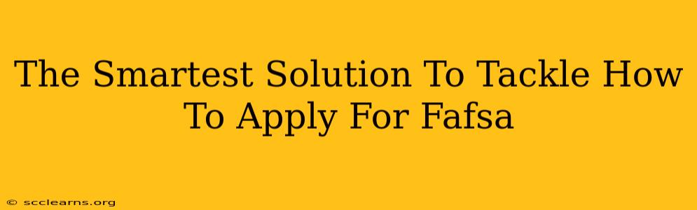 The Smartest Solution To Tackle How To Apply For Fafsa