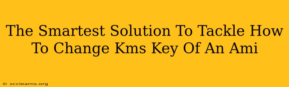 The Smartest Solution To Tackle How To Change Kms Key Of An Ami