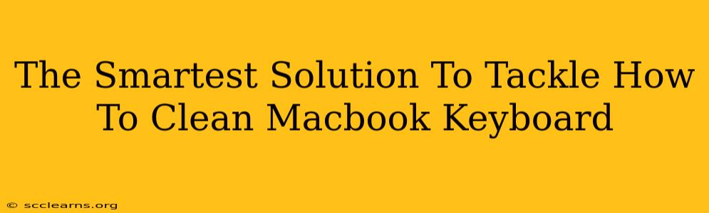 The Smartest Solution To Tackle How To Clean Macbook Keyboard