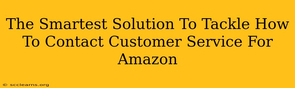 The Smartest Solution To Tackle How To Contact Customer Service For Amazon