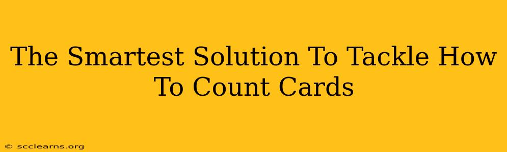 The Smartest Solution To Tackle How To Count Cards