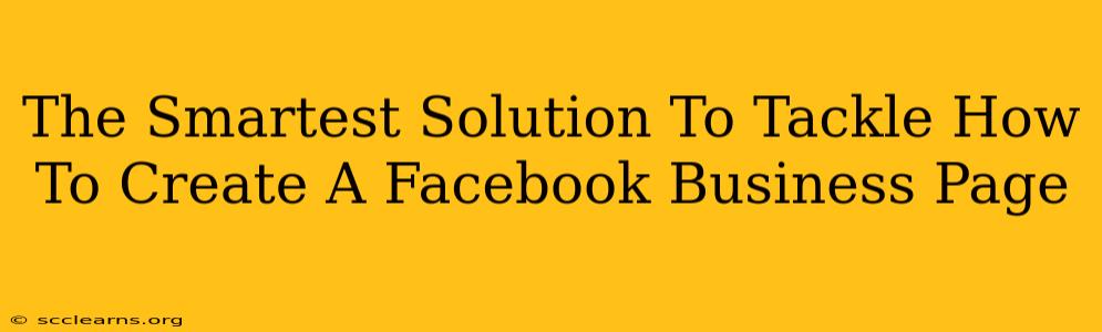 The Smartest Solution To Tackle How To Create A Facebook Business Page