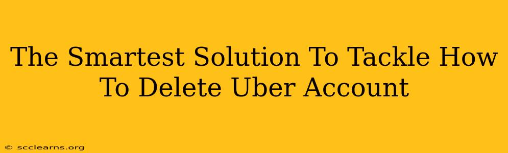 The Smartest Solution To Tackle How To Delete Uber Account