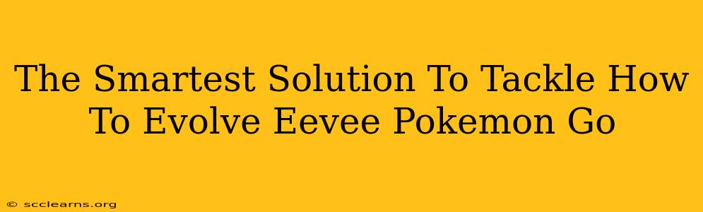 The Smartest Solution To Tackle How To Evolve Eevee Pokemon Go