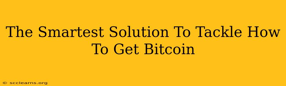 The Smartest Solution To Tackle How To Get Bitcoin