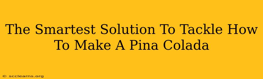 The Smartest Solution To Tackle How To Make A Pina Colada