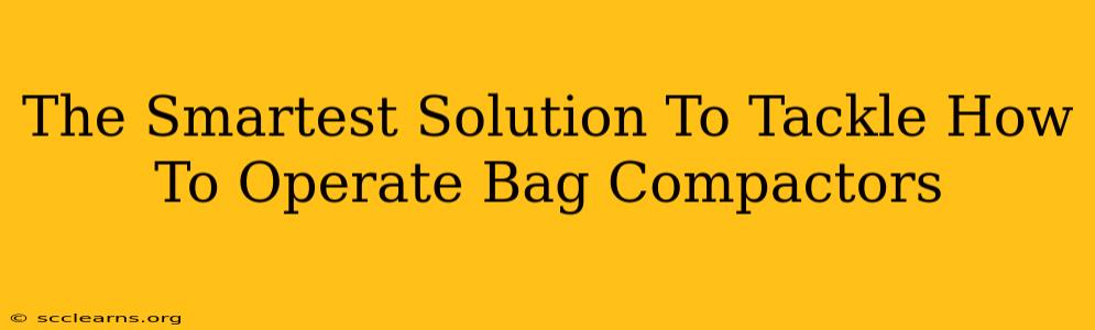 The Smartest Solution To Tackle How To Operate Bag Compactors