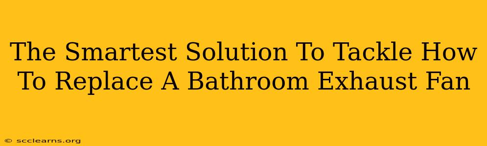 The Smartest Solution To Tackle How To Replace A Bathroom Exhaust Fan