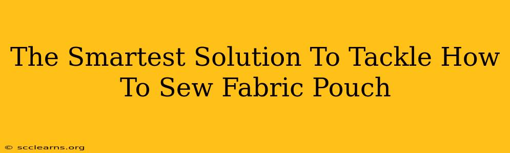 The Smartest Solution To Tackle How To Sew Fabric Pouch