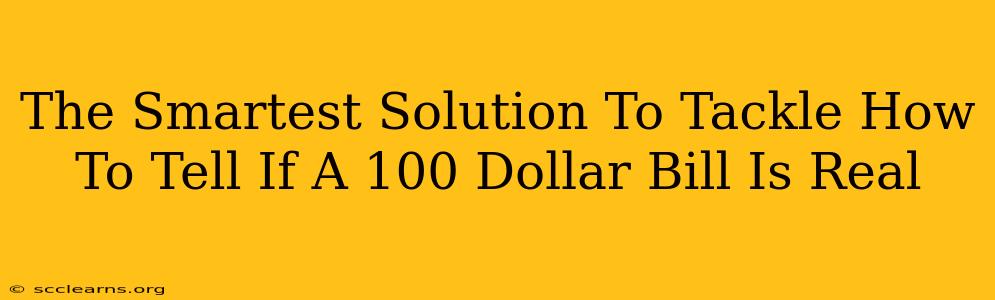 The Smartest Solution To Tackle How To Tell If A 100 Dollar Bill Is Real