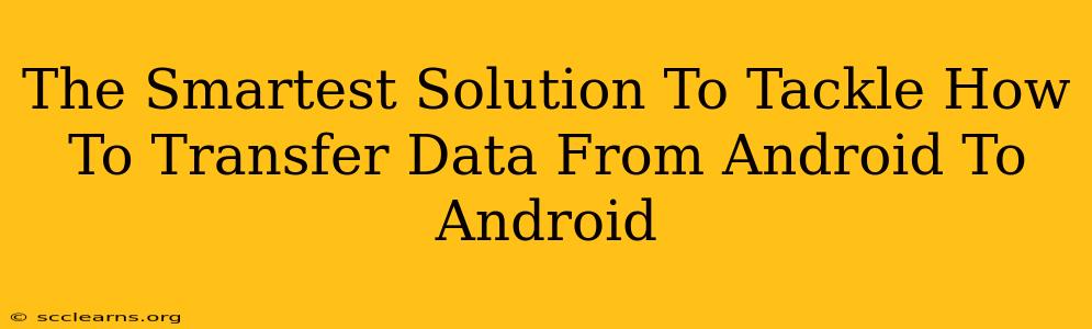 The Smartest Solution To Tackle How To Transfer Data From Android To Android