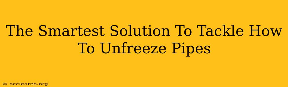 The Smartest Solution To Tackle How To Unfreeze Pipes