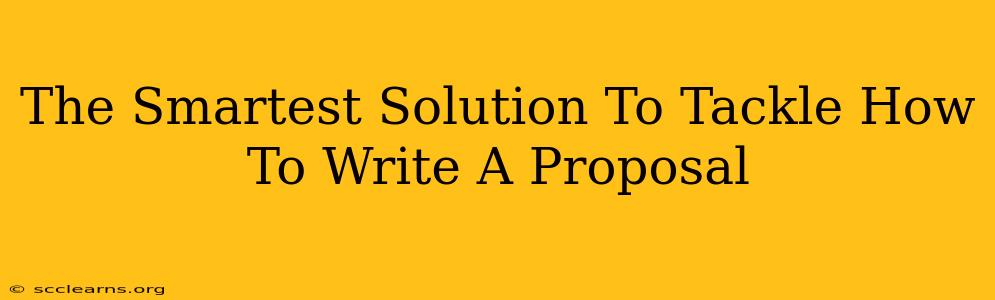 The Smartest Solution To Tackle How To Write A Proposal