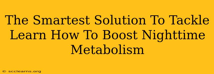 The Smartest Solution To Tackle Learn How To Boost Nighttime Metabolism