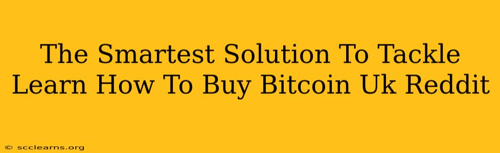 The Smartest Solution To Tackle Learn How To Buy Bitcoin Uk Reddit