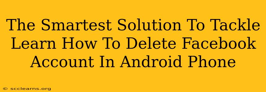 The Smartest Solution To Tackle Learn How To Delete Facebook Account In Android Phone