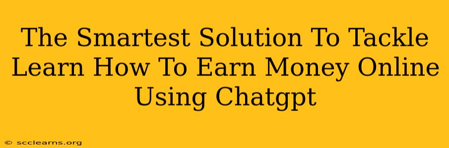 The Smartest Solution To Tackle Learn How To Earn Money Online Using Chatgpt